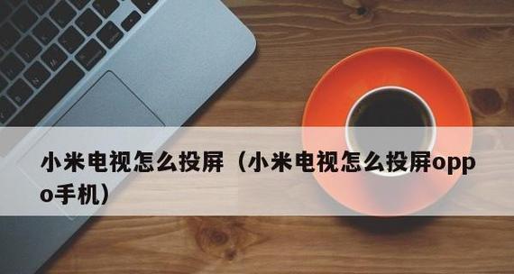 使用OPPO实现手机到电视的投屏功能（教你一步步实现手机屏幕分享到大屏幕上的方法）