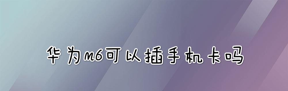 华为手机（解锁华为手机的手机卡使用技巧）