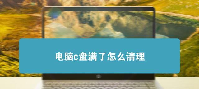 台式电脑c盘变红满了怎么清理（如何清理C盘变红满的情况）